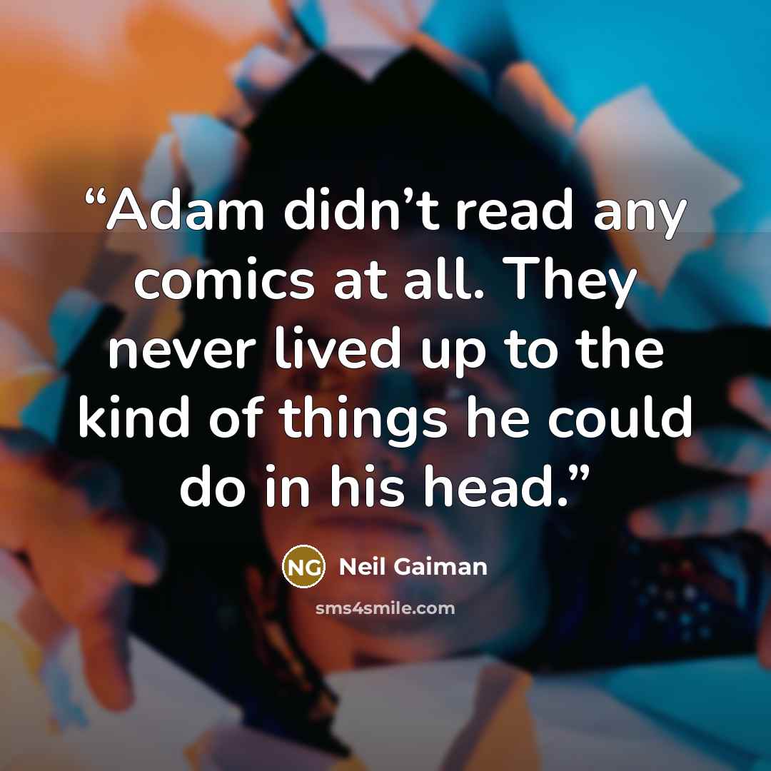 “Adam didn’t read any comics at all. They never lived up to the kind of things he could do in his head.” quote by Neil Gaiman
