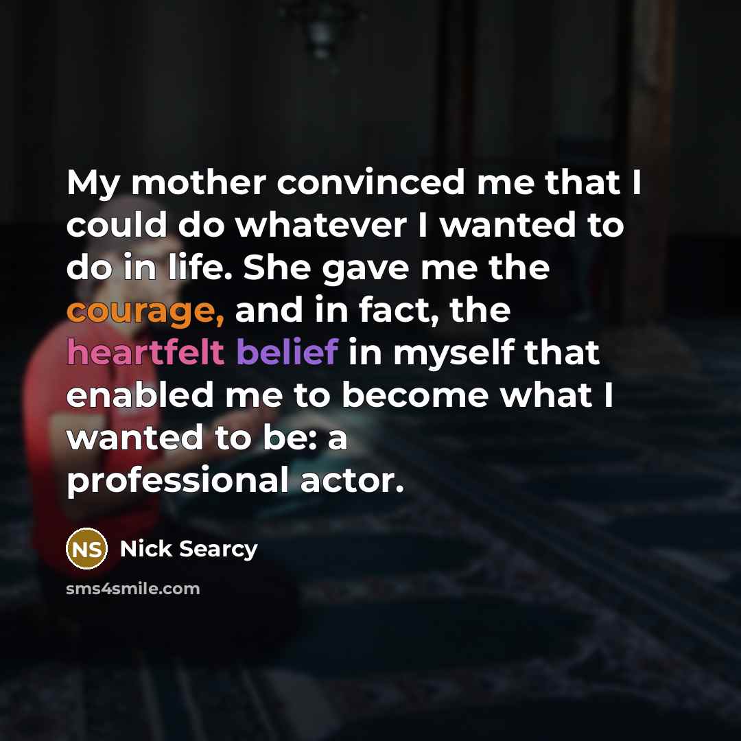 “My mother convinced me that I could do whatever I…” quote by Nick Searcy