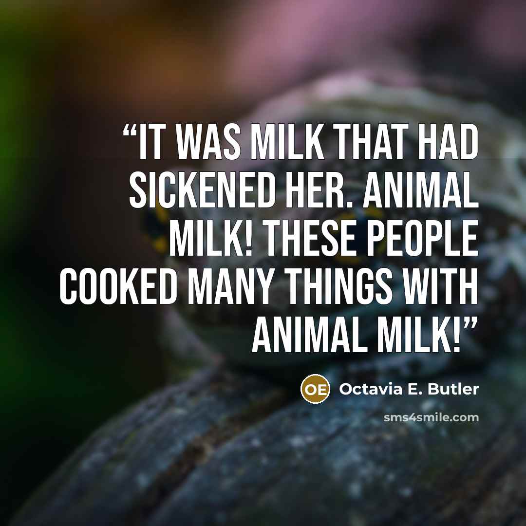 “It was milk that had sickened her. Animal milk! These people cooked many things with animal milk!” quote by Octavia E. Butler