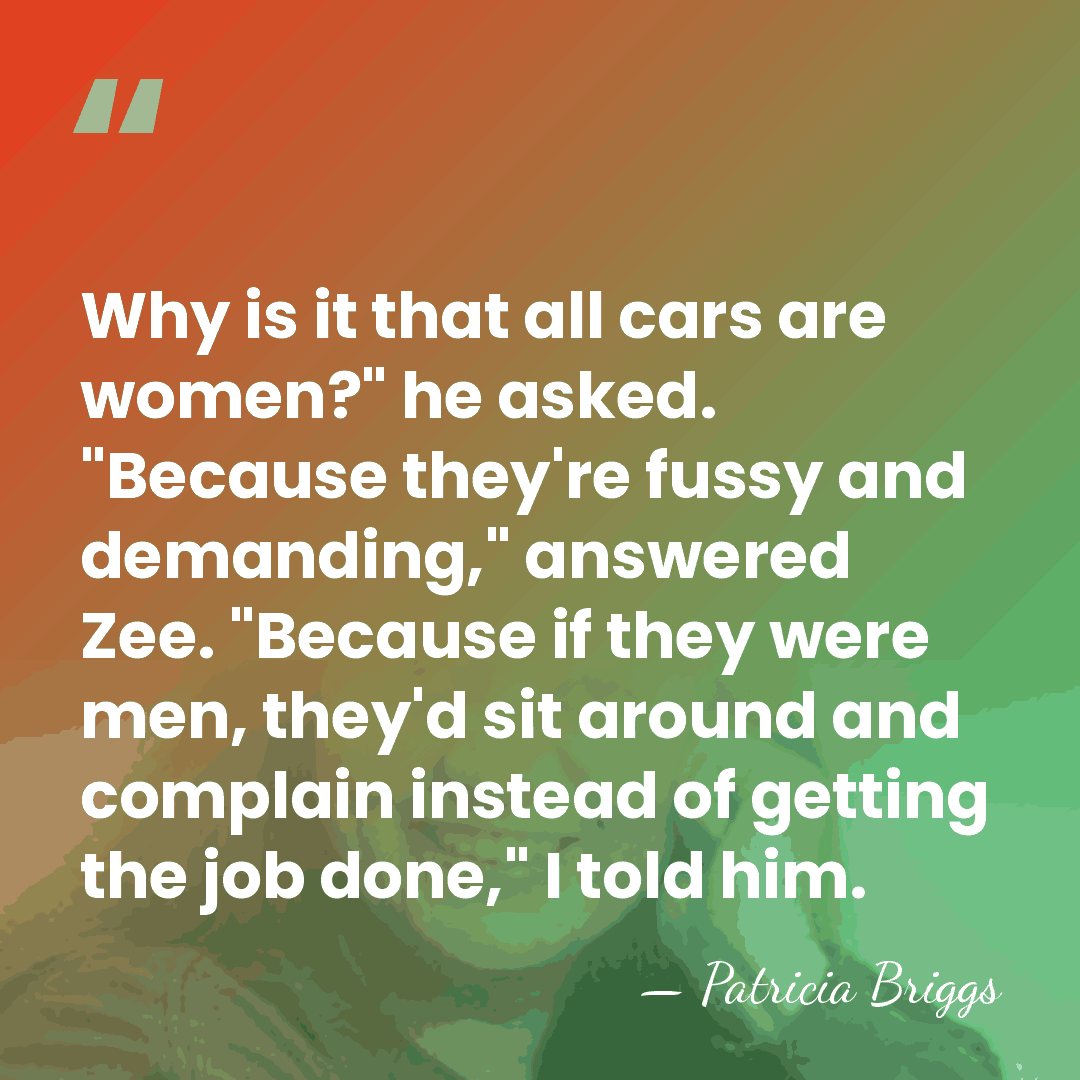 Why is it that all cars are women?" he asked. "Because they're&hellip; - Patricia Briggs