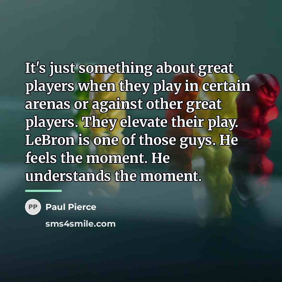 “It's just something about great players when they play in…” quote by Paul Pierce