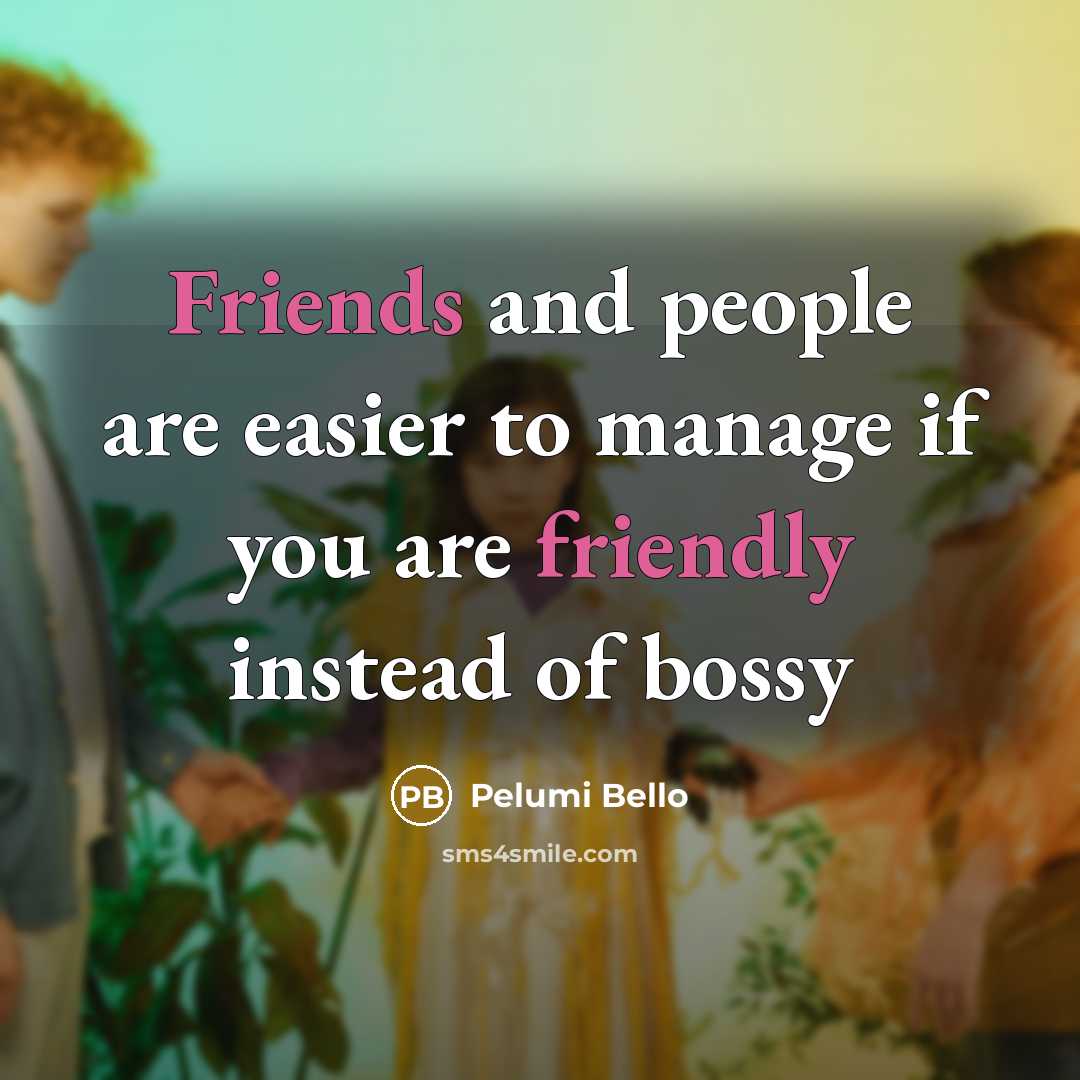 “Friends and people are easier to manage if you are friendly instead of bossy” quote by Pelumi Bello