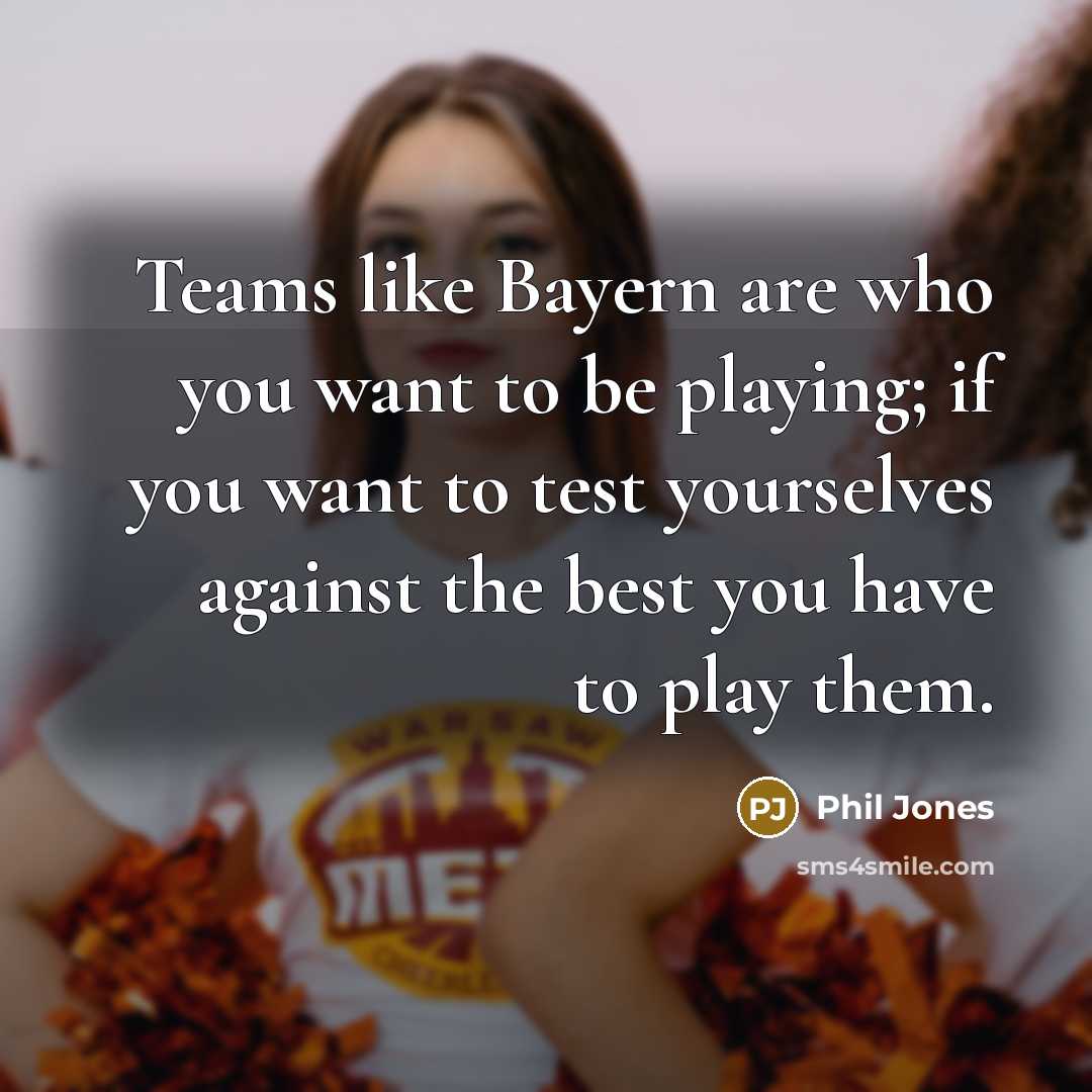 “Teams like Bayern are who you want to be playing;…” quote by Phil Jones