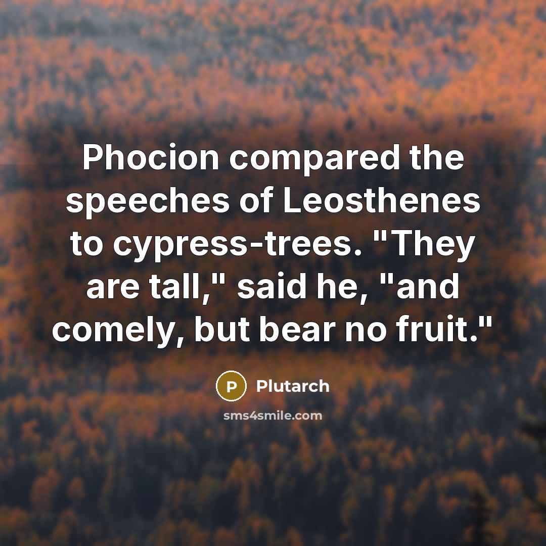 “Phocion compared the speeches of Leosthenes to cypress-trees. "They are…” quote by Plutarch