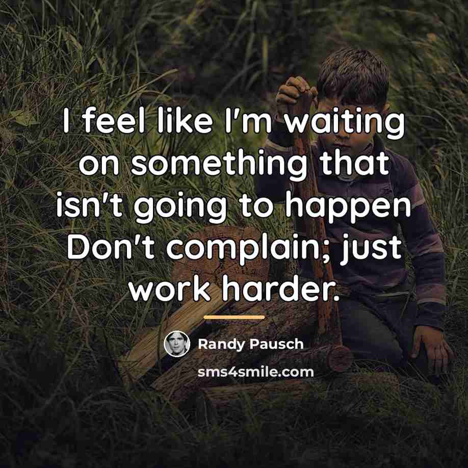 “I feel like I'm waiting on something that isn't going…” quote by Randy Pausch