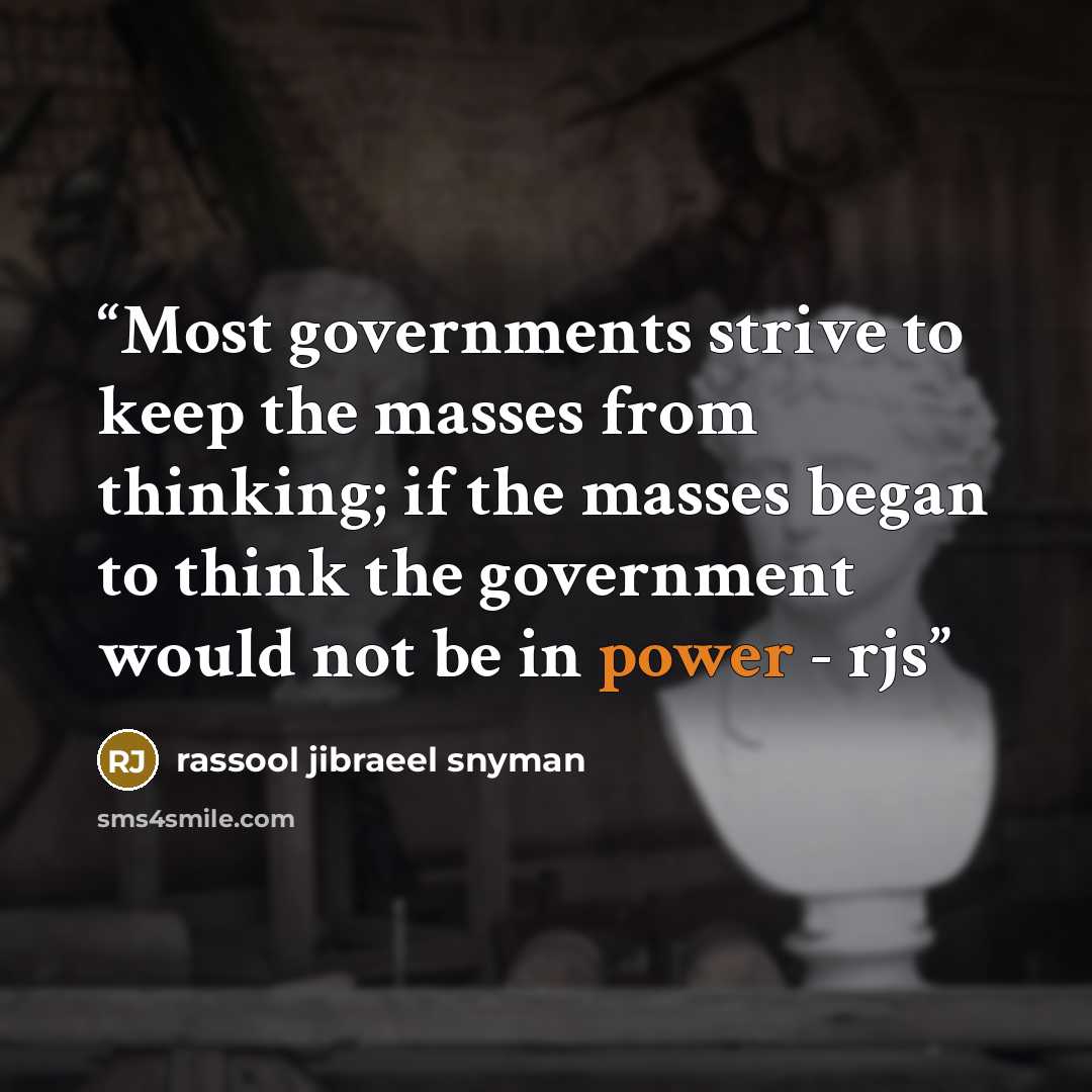 “Most governments strive to keep the masses from thinking; if the masses began to think the government would not be in power - rjs” quote by rassool jibraeel snyman