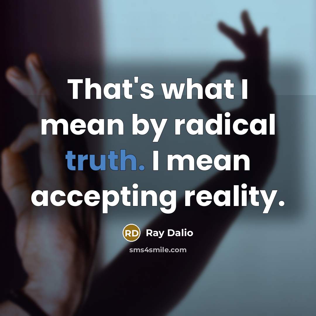 “That's what I mean by radical truth. I mean accepting…” quote by Ray Dalio