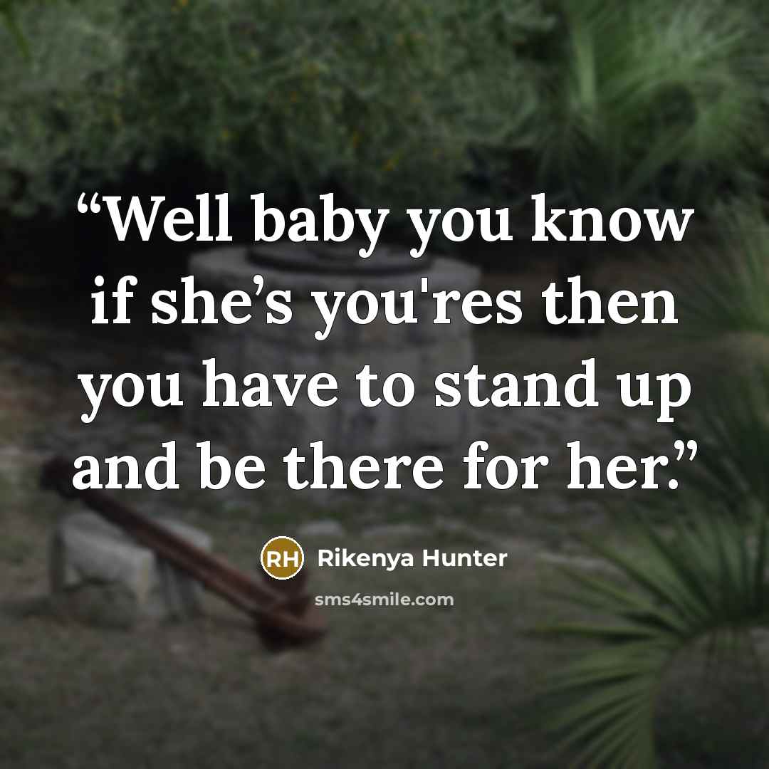 “Well baby you know if she’s you'res then you have to stand up and be there for her.” quote by Rikenya Hunter