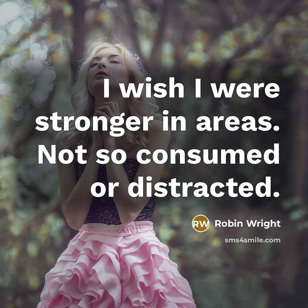 “I wish I were stronger in areas. Not so consumed…” quote by Robin Wright