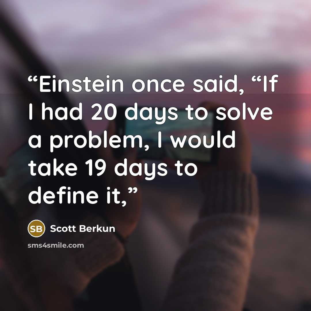 “Einstein once said, “If I had 20 days to solve a problem, I would take 19 days to define it,” quote by Scott Berkun