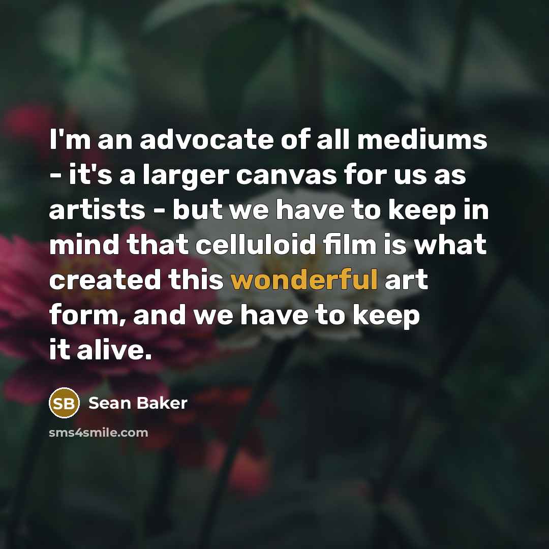 “I'm an advocate of all mediums - it's a larger…” quote by Sean Baker