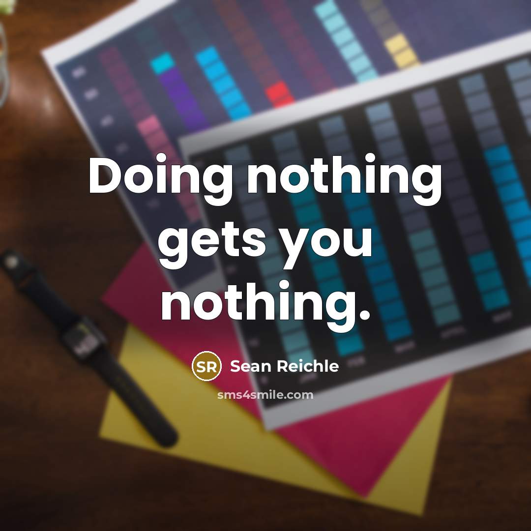 “Doing nothing gets you nothing.…” quote by Sean Reichle