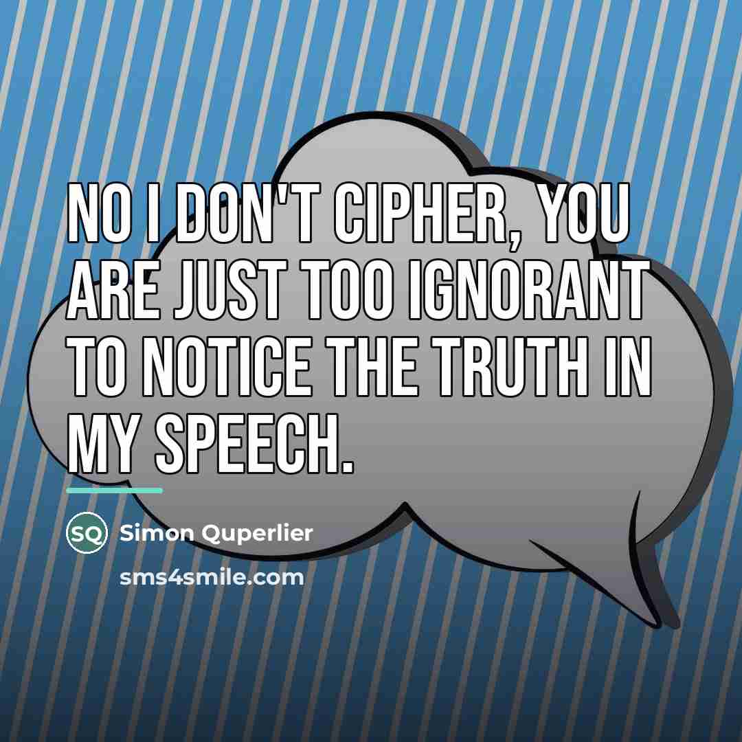 “No I don't cipher, you are just too ignorant to…” quote by Simon Quperlier