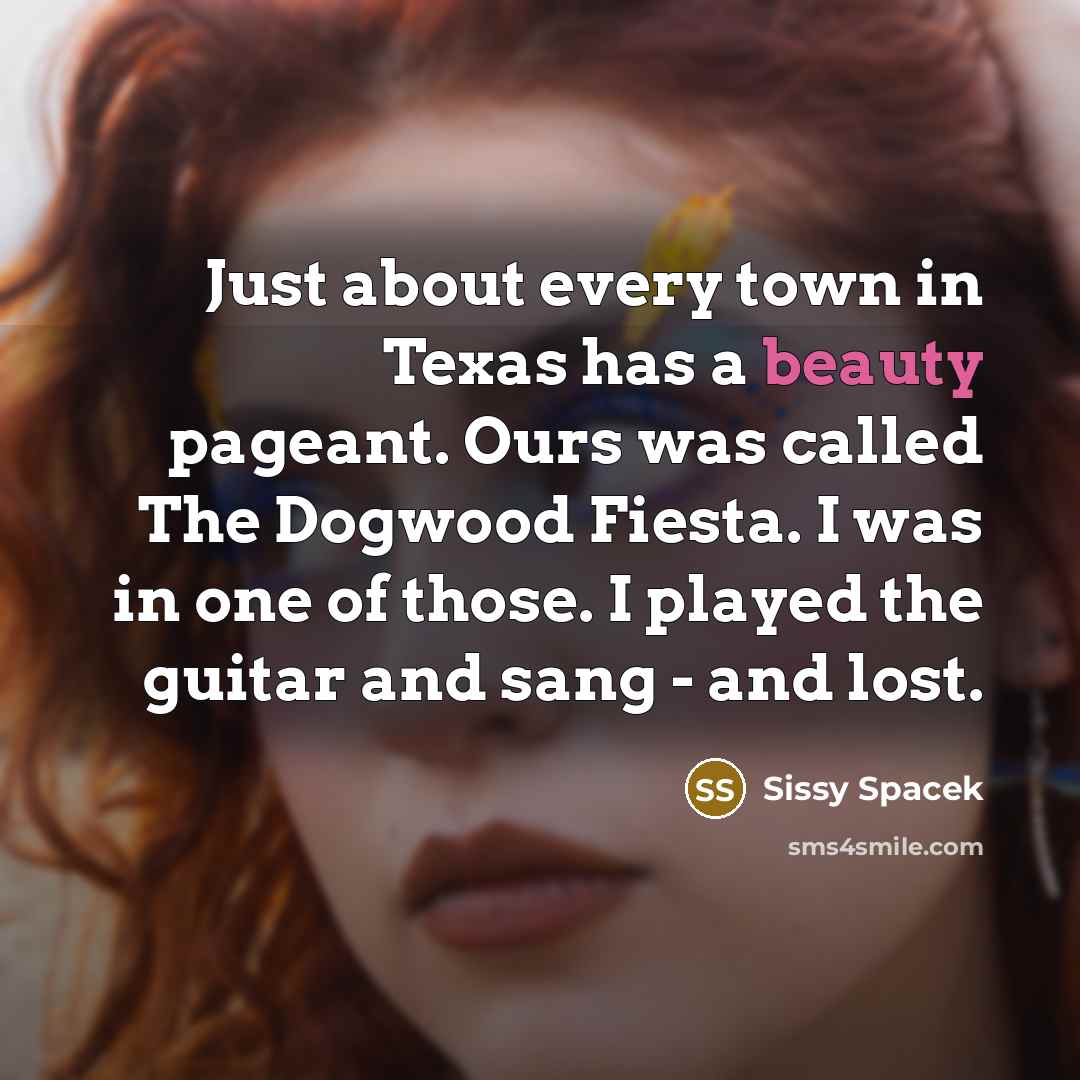 “Just about every town in Texas has a beauty pageant.…” quote by Sissy Spacek