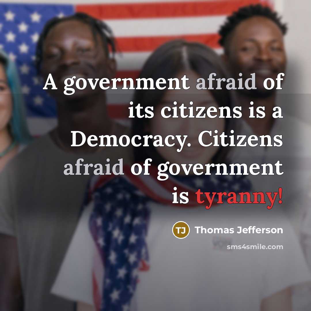 “A government afraid of its citizens is a Democracy. Citizens…” quote by Thomas Jefferson