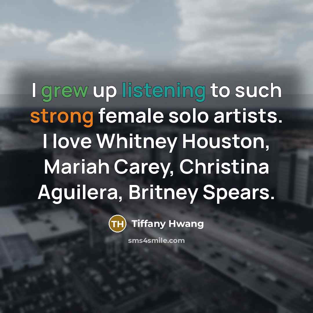 “I grew up listening to such strong female solo artists. I love Whitney Houston, Mariah Carey, Christina Aguilera, Britney Spears.” quote by Tiffany Hwang