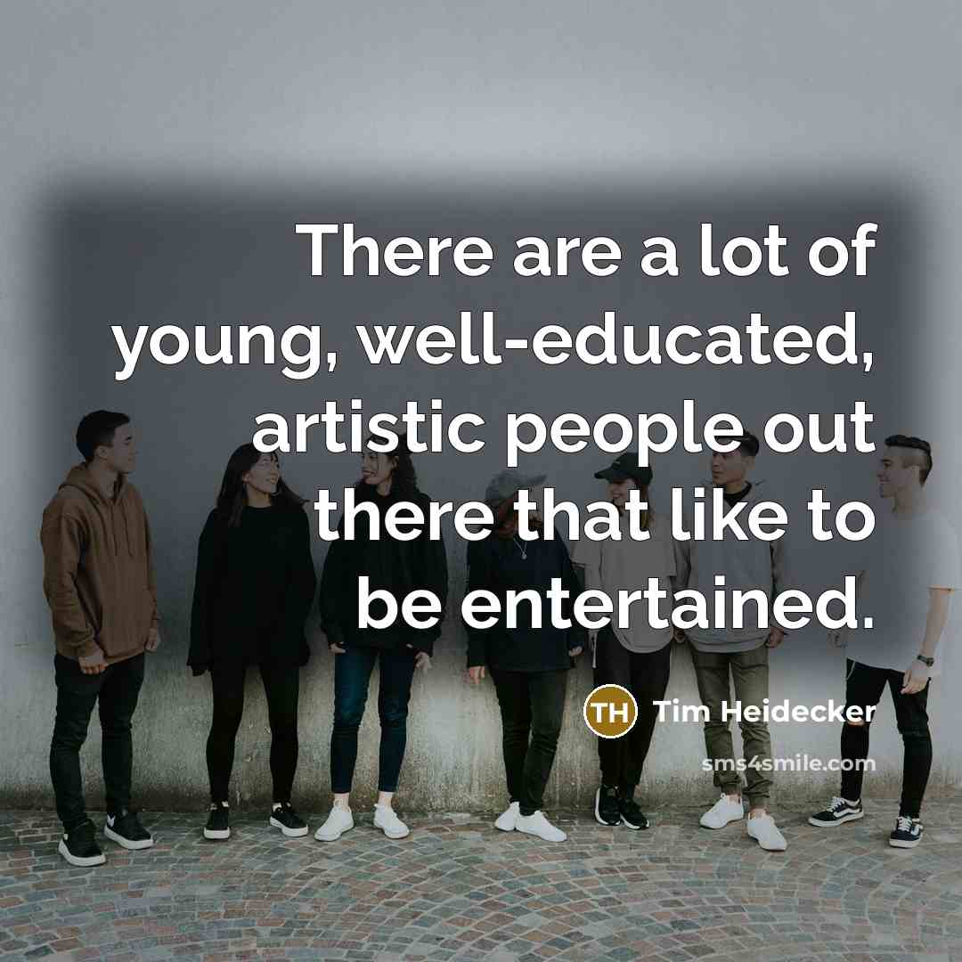 “There are a lot of young, well-educated, artistic people out…” quote by Tim Heidecker