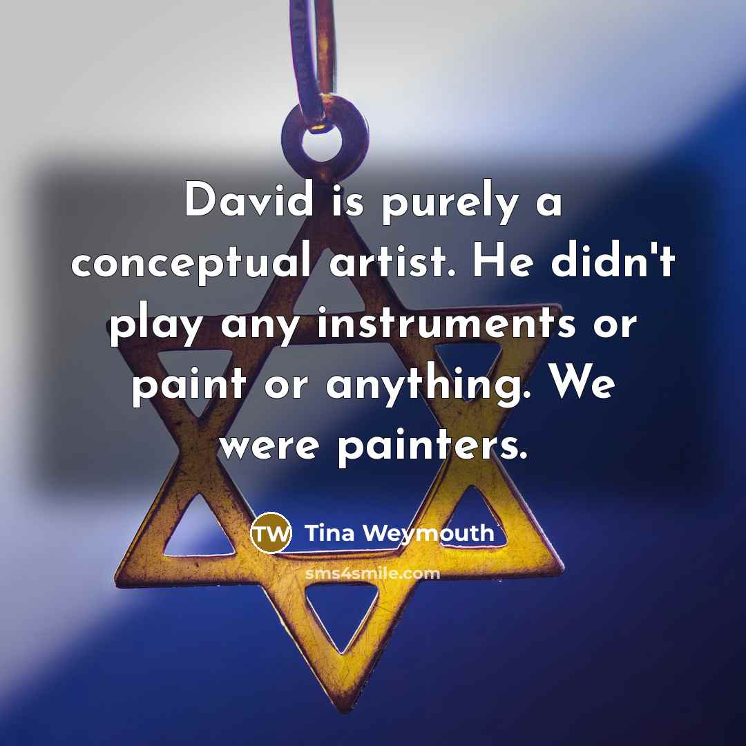 “David is purely a conceptual artist. He didn't play any…” quote by Tina Weymouth