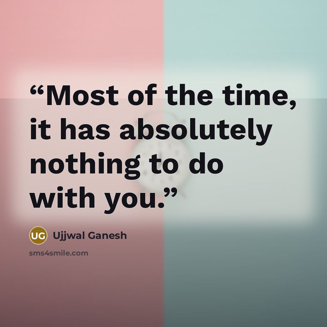 “Most of the time, it has absolutely nothing to do with you.” quote by Ujjwal Ganesh