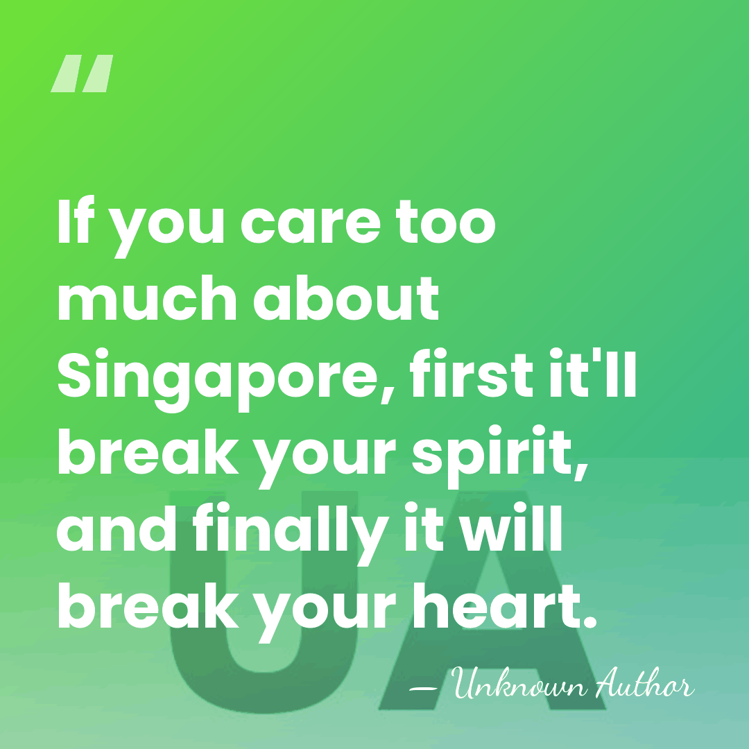 If you care too much about Singapore, first it'll break your spirit,&hellip; - Unknown Author