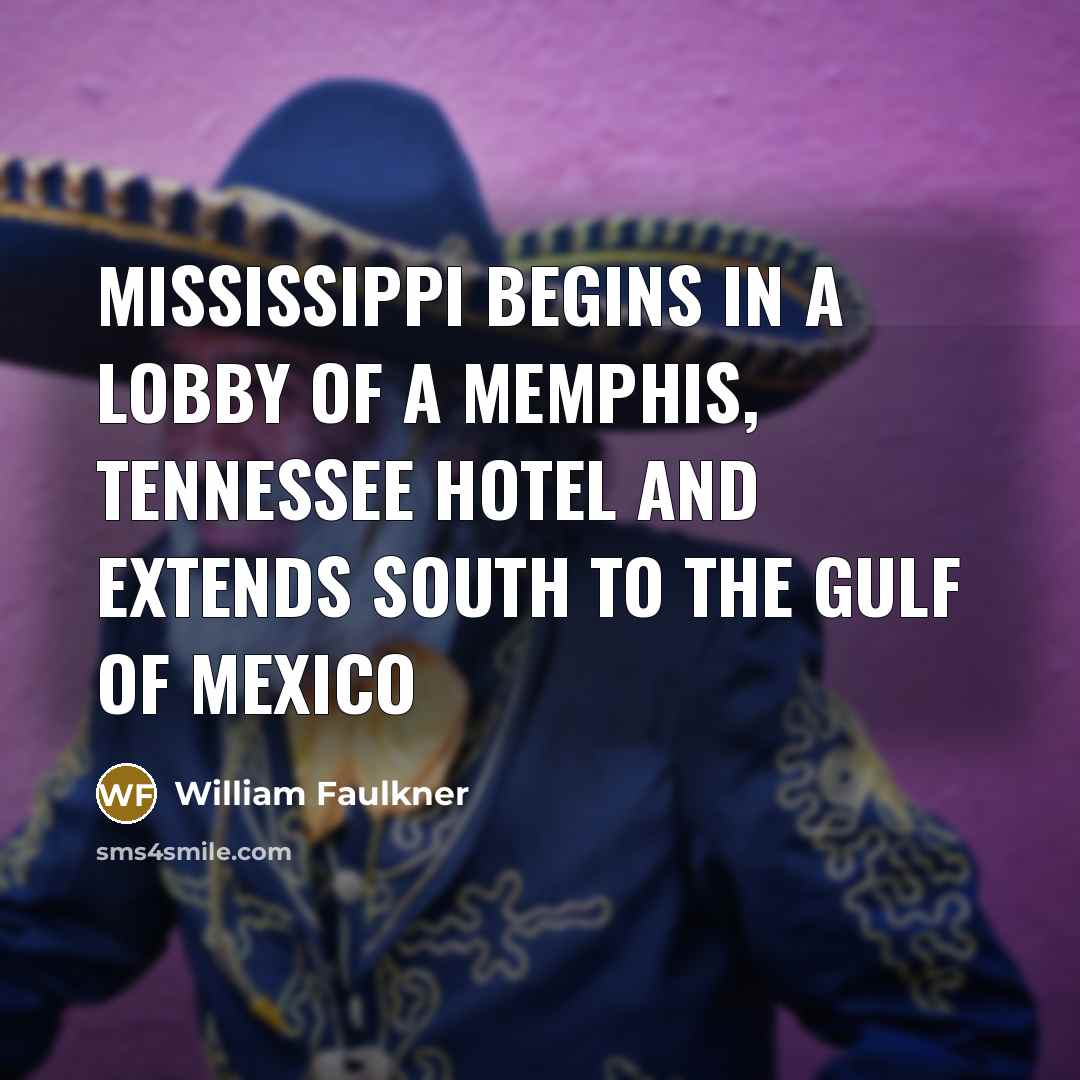“Mississippi begins in a lobby of a Memphis, Tennessee hotel…” quote by William Faulkner