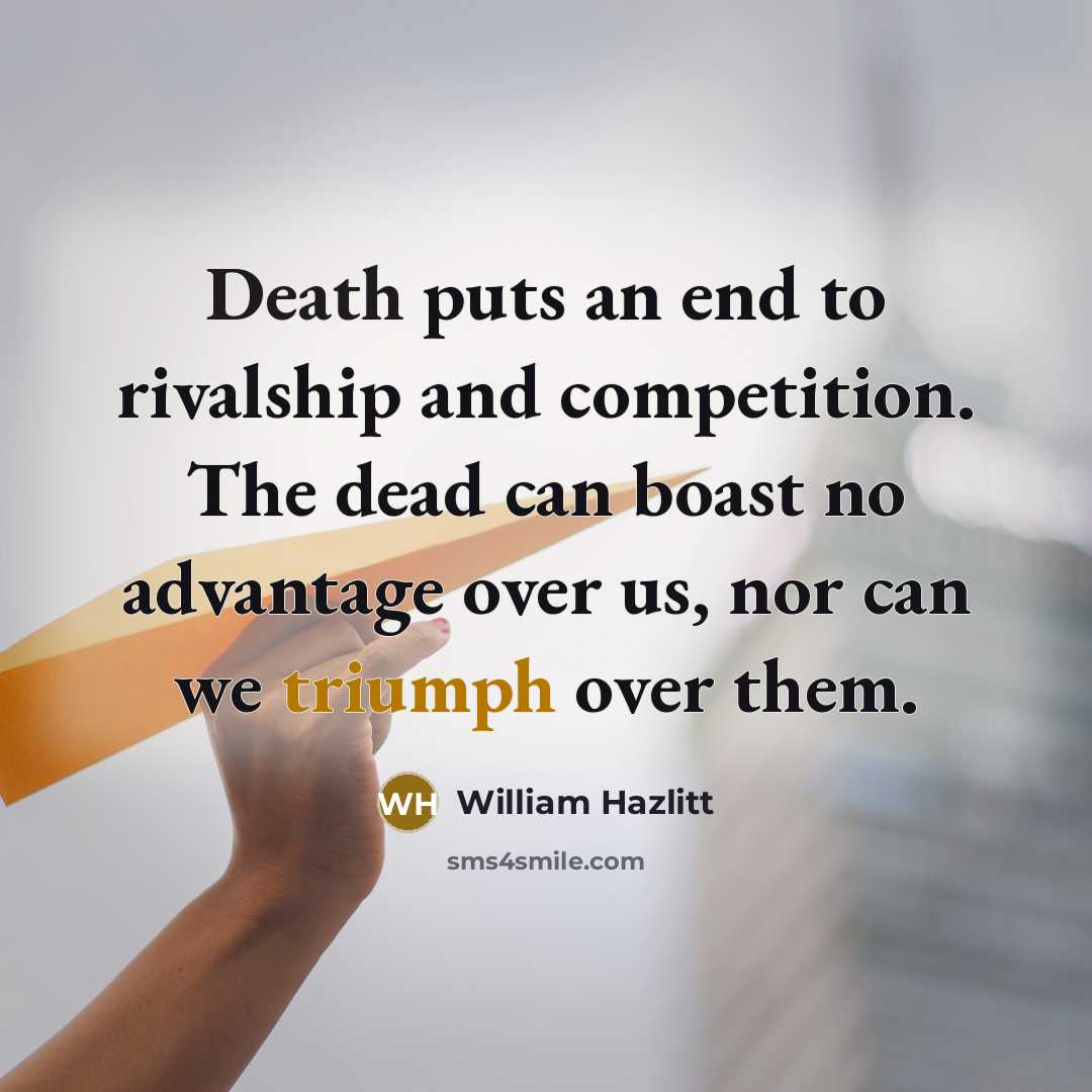 “Death puts an end to rivalship and competition. The dead…” quote by William Hazlitt
