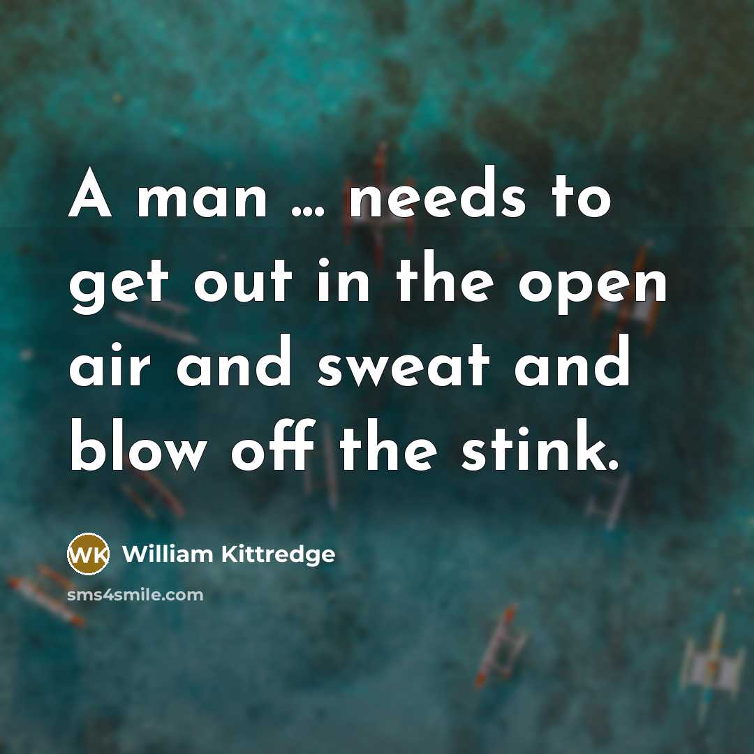 “A man ... needs to get out in the open…” quote by William Kittredge