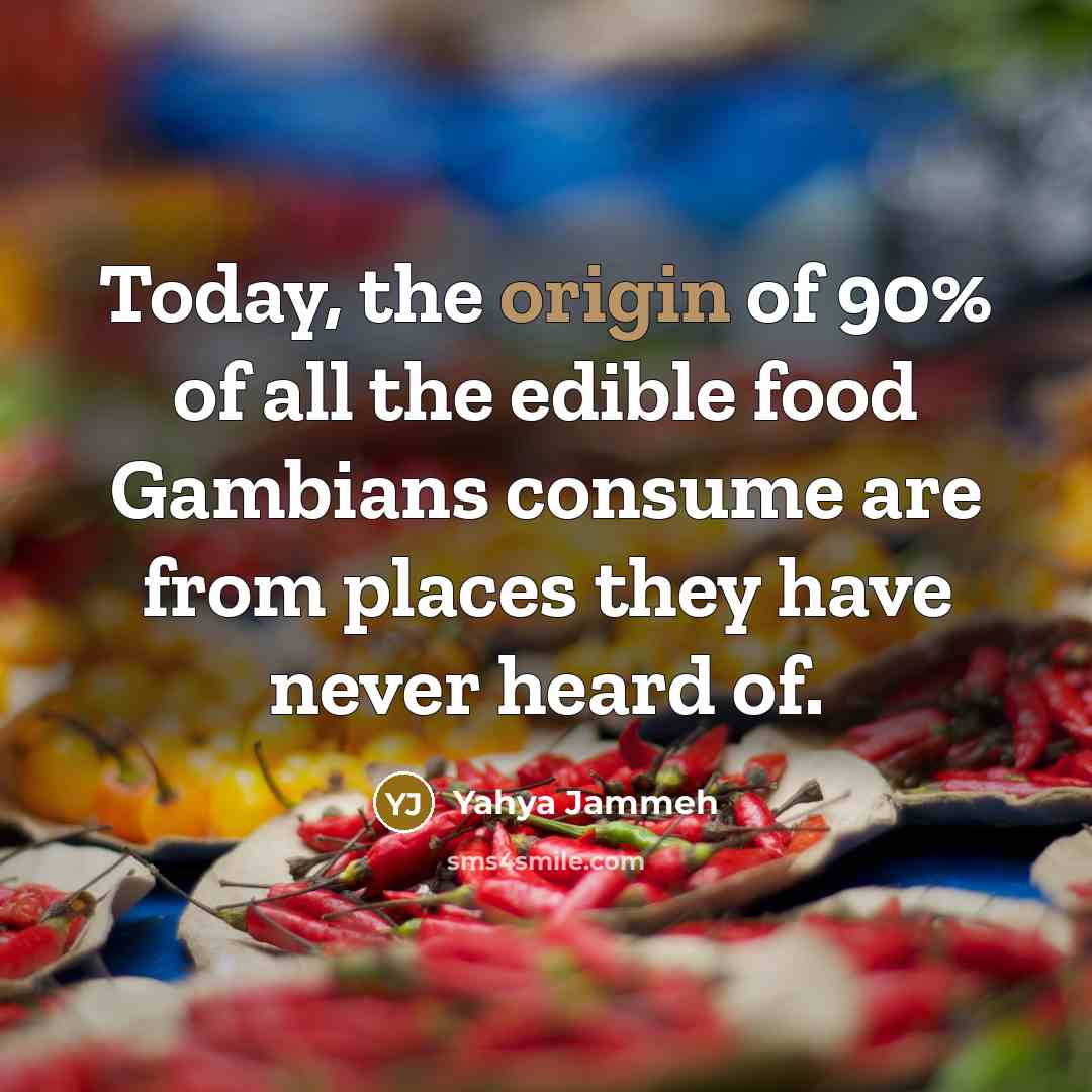 “Today, the origin of 90% of all the edible food…” quote by Yahya Jammeh