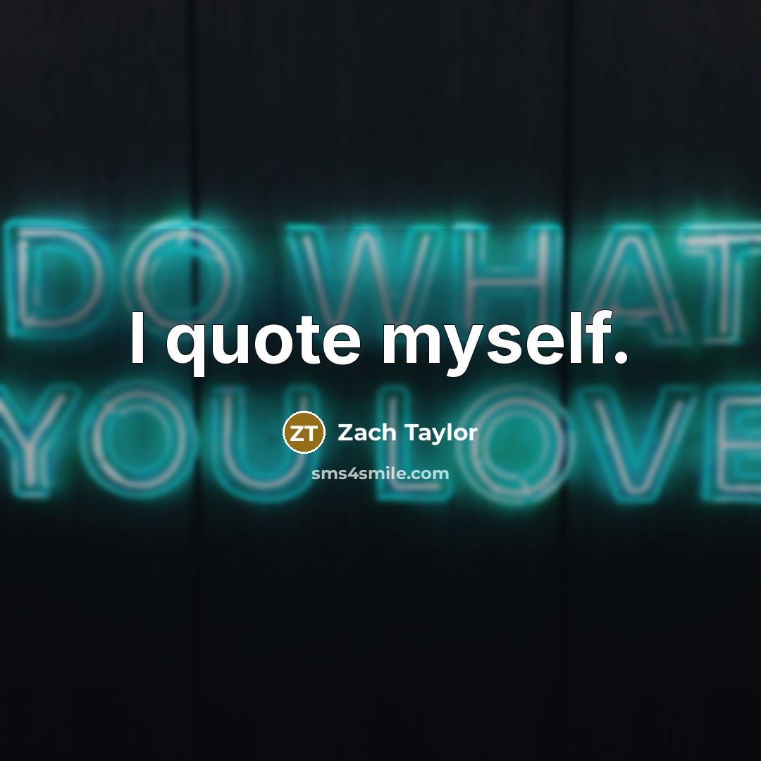 “I quote myself.” quote by Zach Taylor