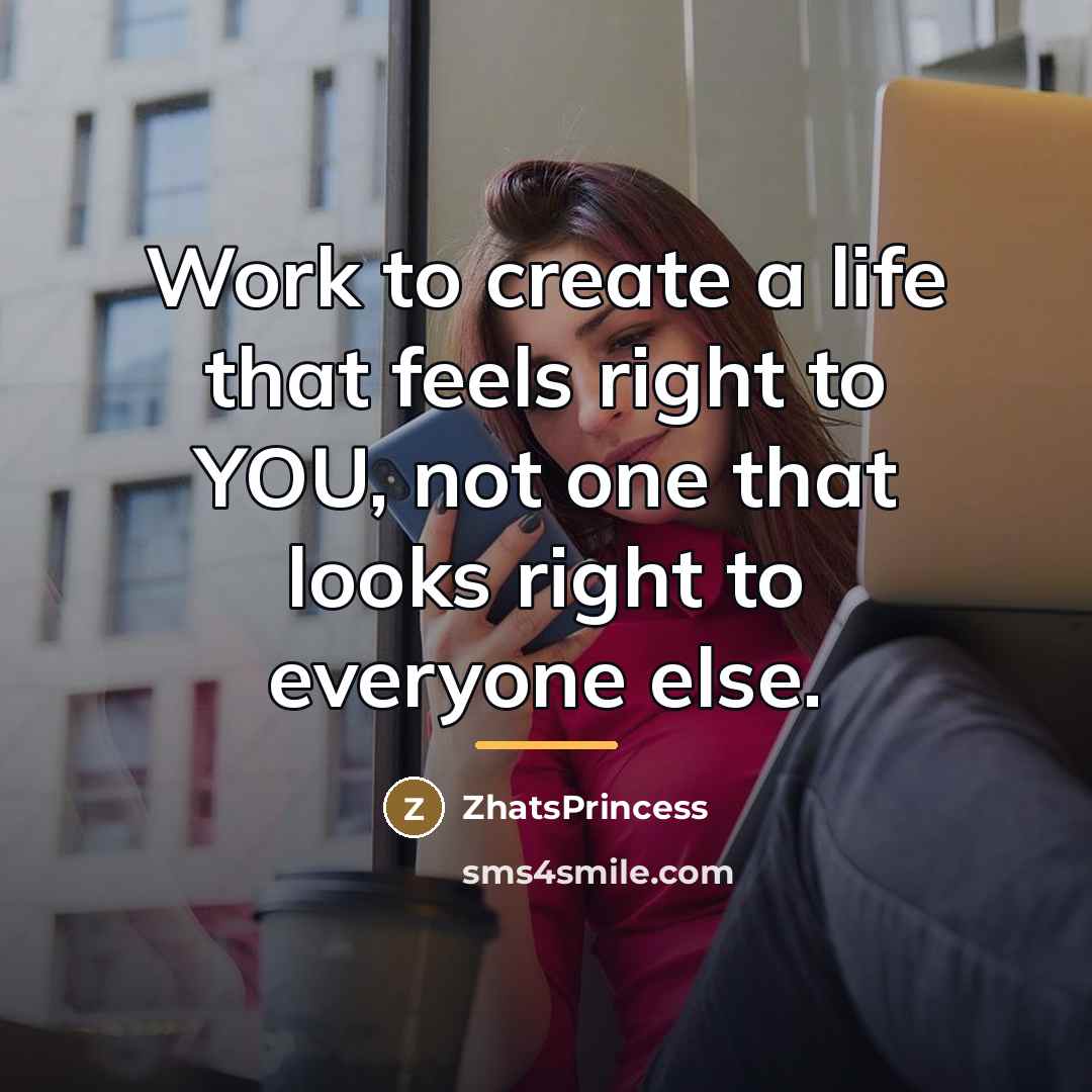 “Work to create a life that feels right to YOU,…” quote by ZhatsPrincess