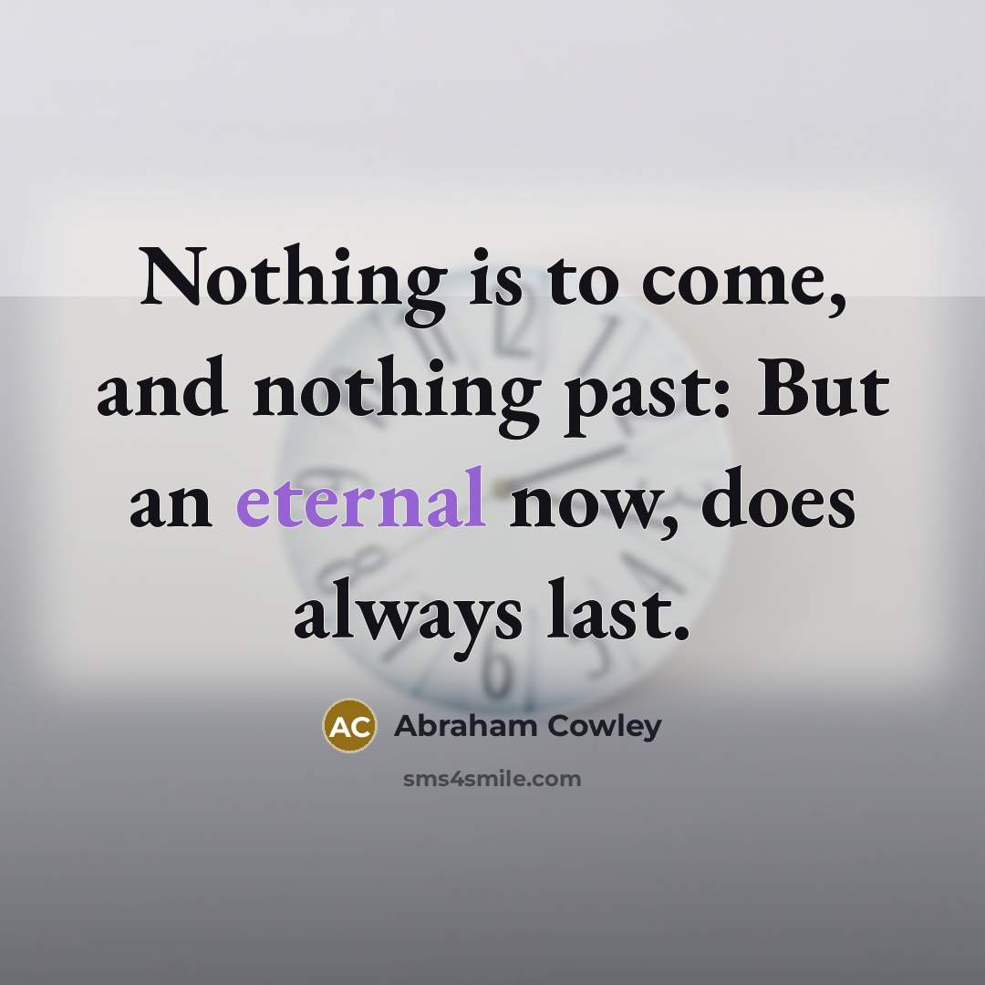 “Nothing is to come, and nothing past: But an eternal…” quote by Abraham Cowley