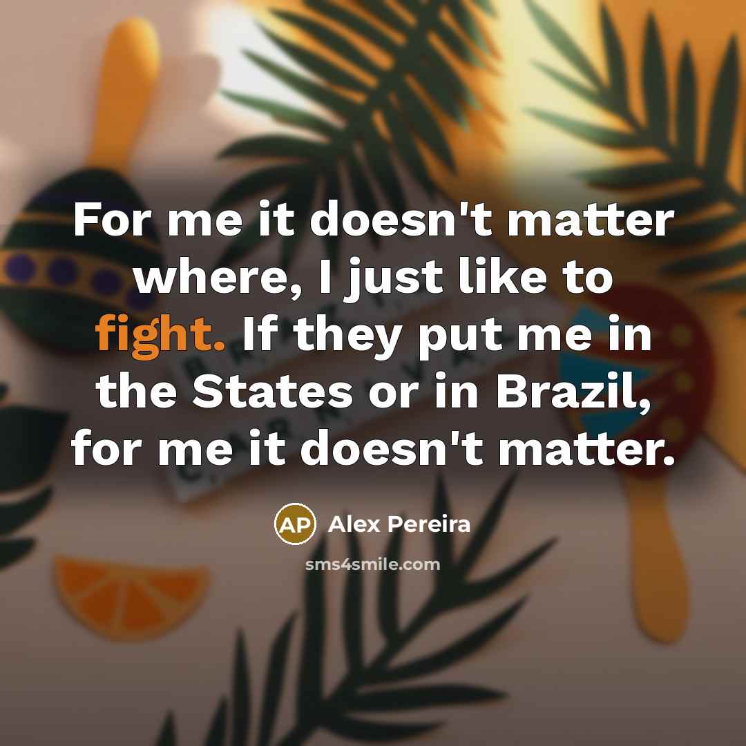 “For me it doesn't matter where, I just like to…” quote by Alex Pereira