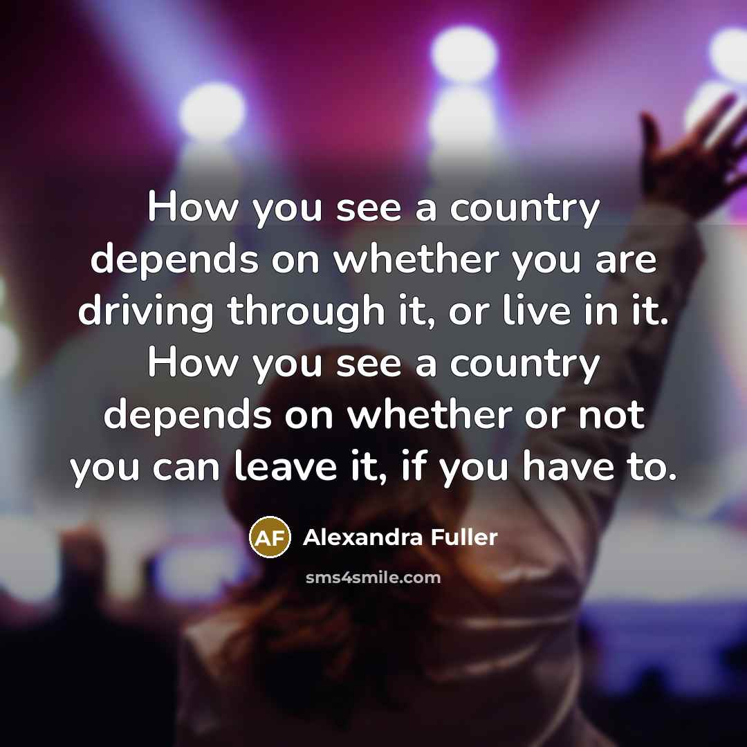 “How you see a country depends on whether you are…” quote by Alexandra Fuller