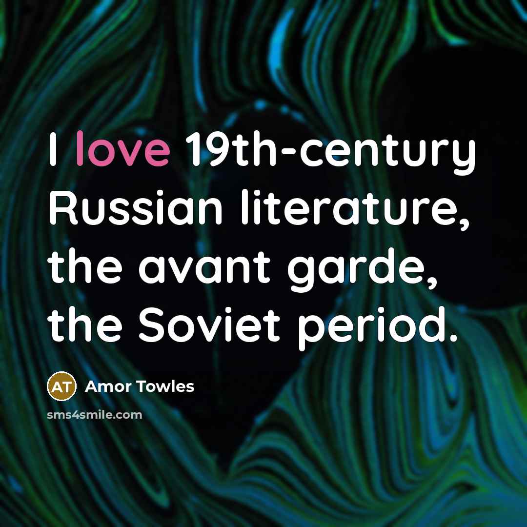 “I love 19th-century Russian literature, the avant garde, the Soviet…” quote by Amor Towles