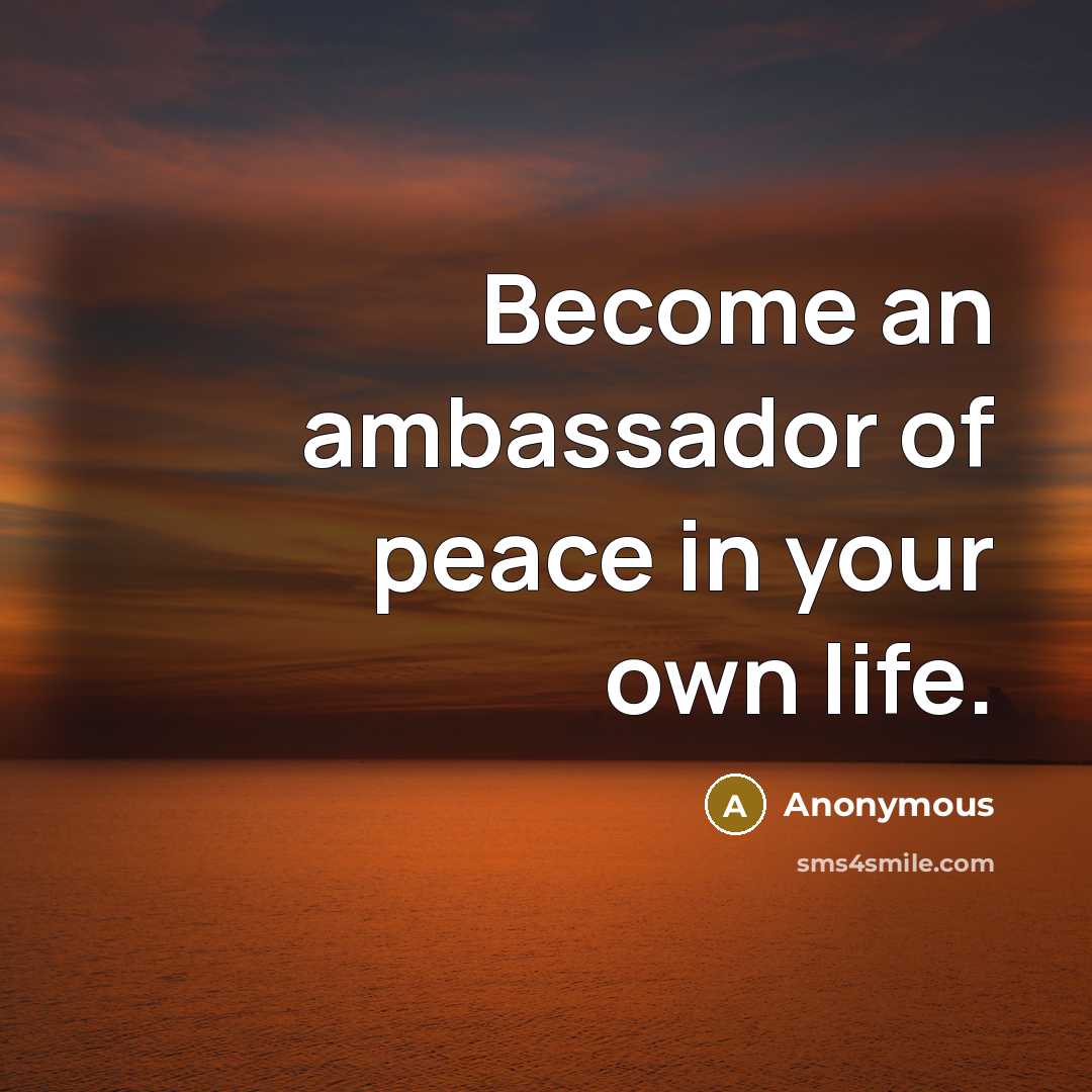“Become an ambassador of peace in your own life.…” quote by Anonymous