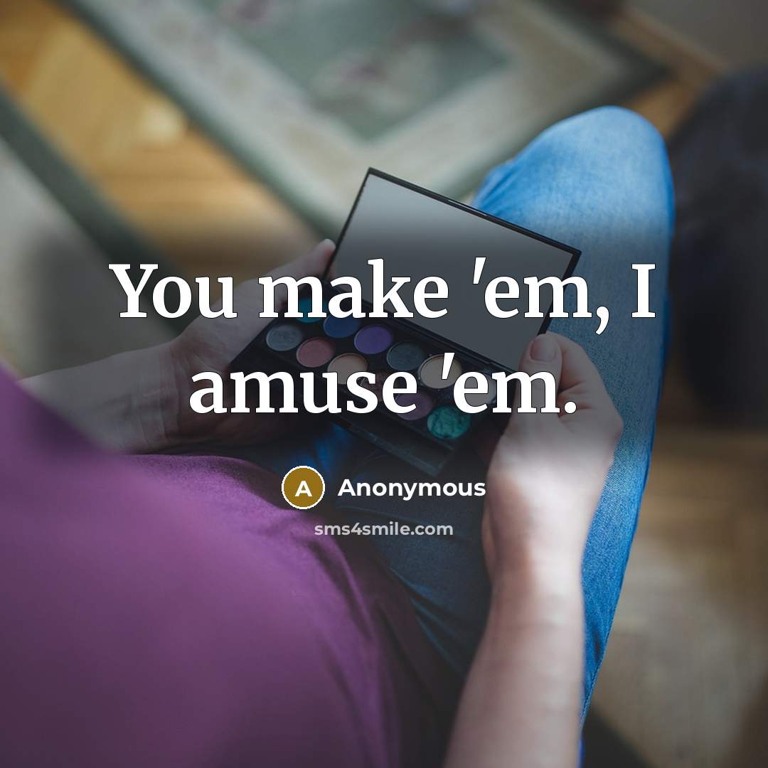“You make 'em, I amuse 'em.” quote by Anonymous