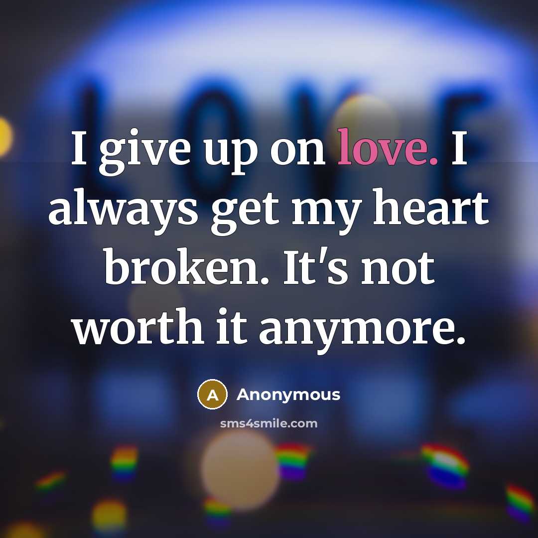 “I give up on love. I always get my heart…” quote by Anonymous
