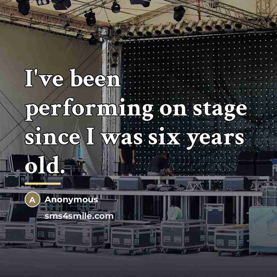 “I've been performing on stage since I was six years…” quote by Anonymous