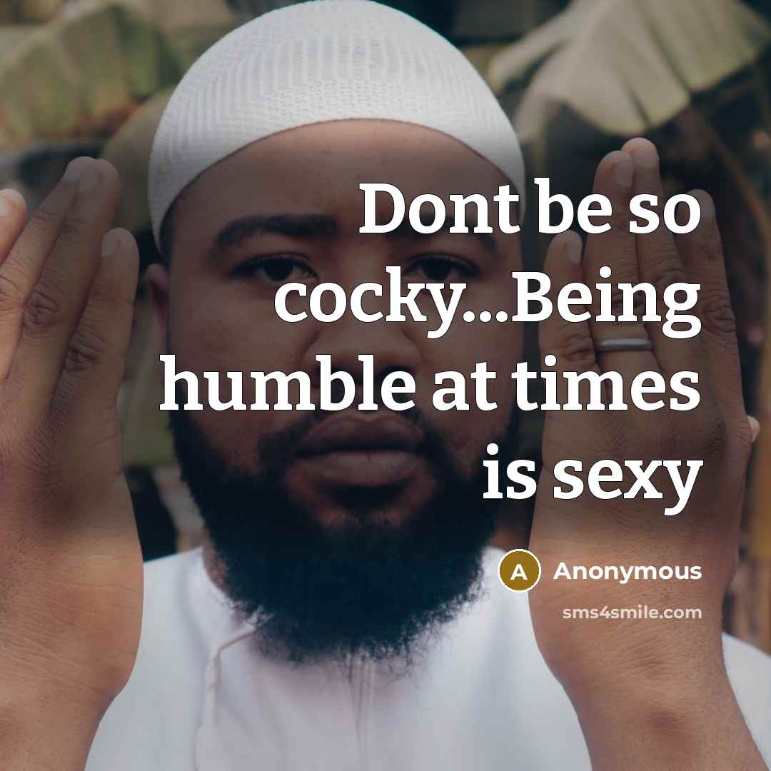 “Dont be so cocky...Being humble at times is sexy…” quote by Anonymous