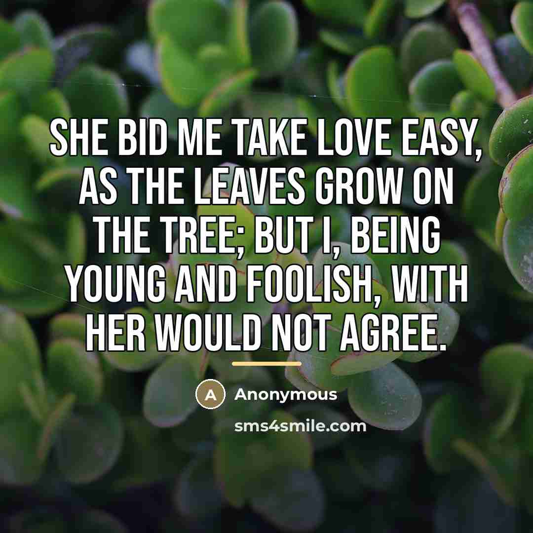 “She bid me take love easy, as the leaves grow…” quote by Anonymous