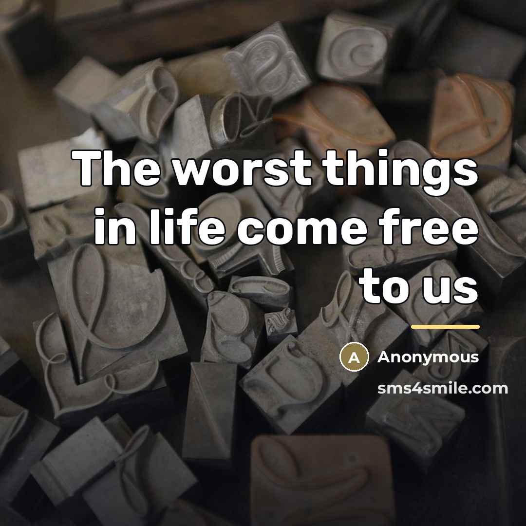 “The worst things in life come free to us…” quote by Anonymous
