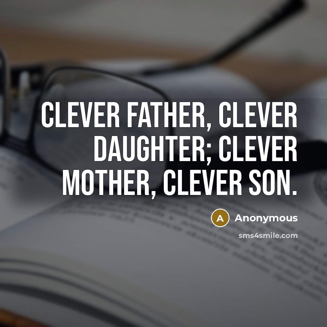 “Clever father, clever daughter; clever mother, clever son.” quote by Anonymous