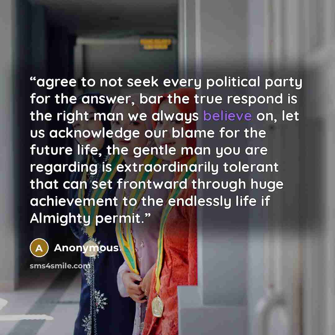“agree to not seek every political party for the answer, bar the true respond is the right man we always believe on, let us acknowledge our blame for the future life, the gentle man you are regarding is extraordinarily tolerant that can set frontward through huge achievement to the endlessly life…” quote by Anonymous