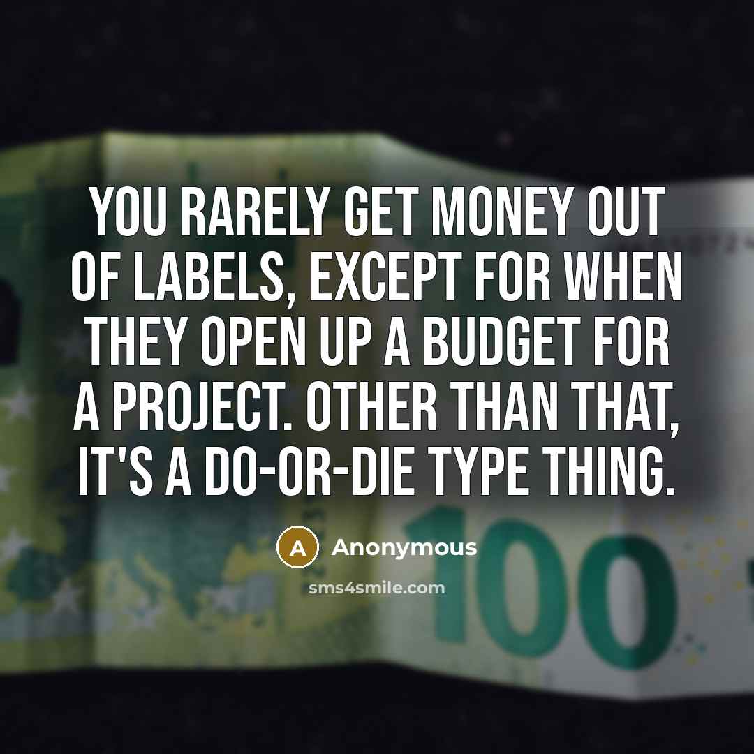 “You rarely get money out of labels, except for when…” quote by Anonymous