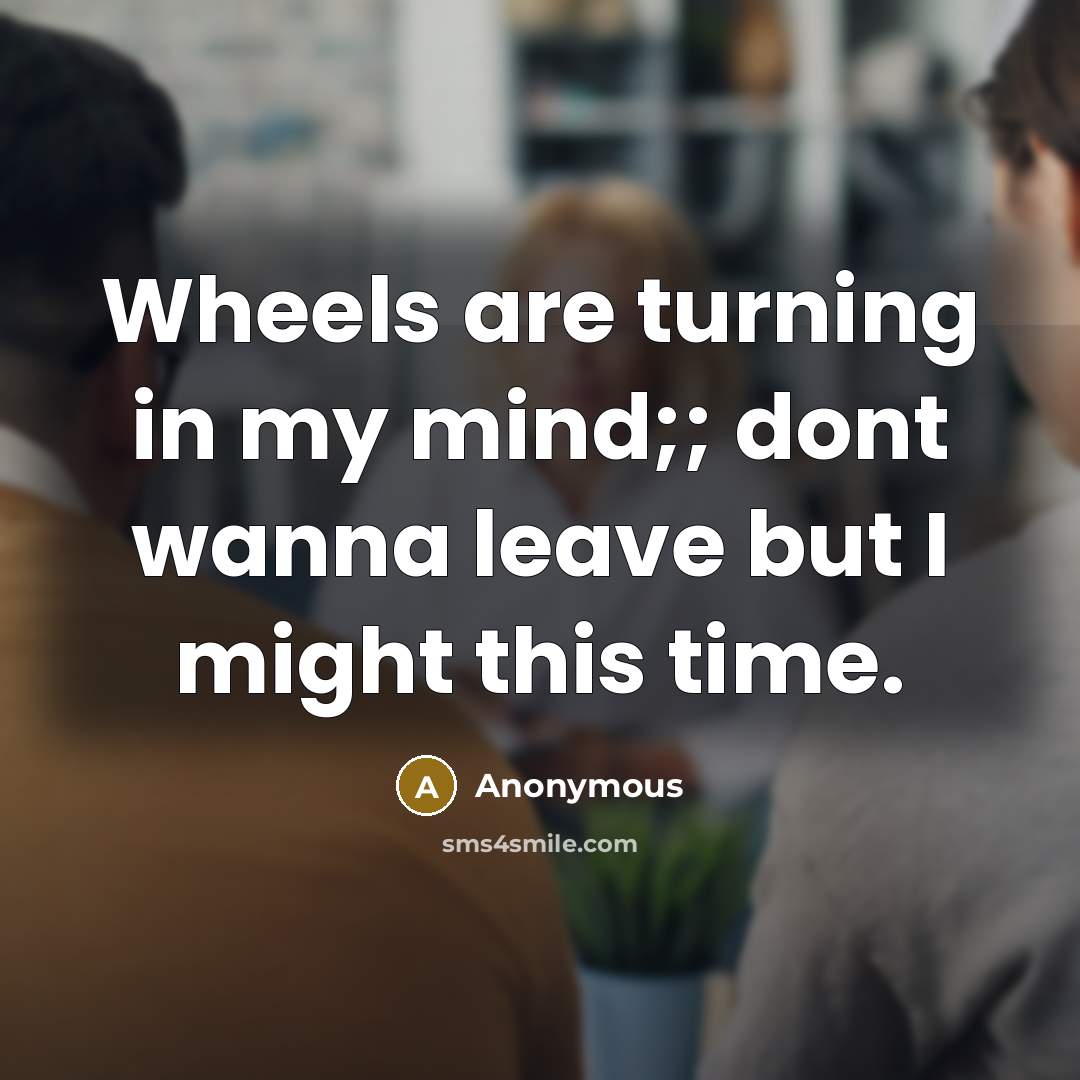 “Wheels are turning in my mind;; dont wanna leave but…” quote by Anonymous