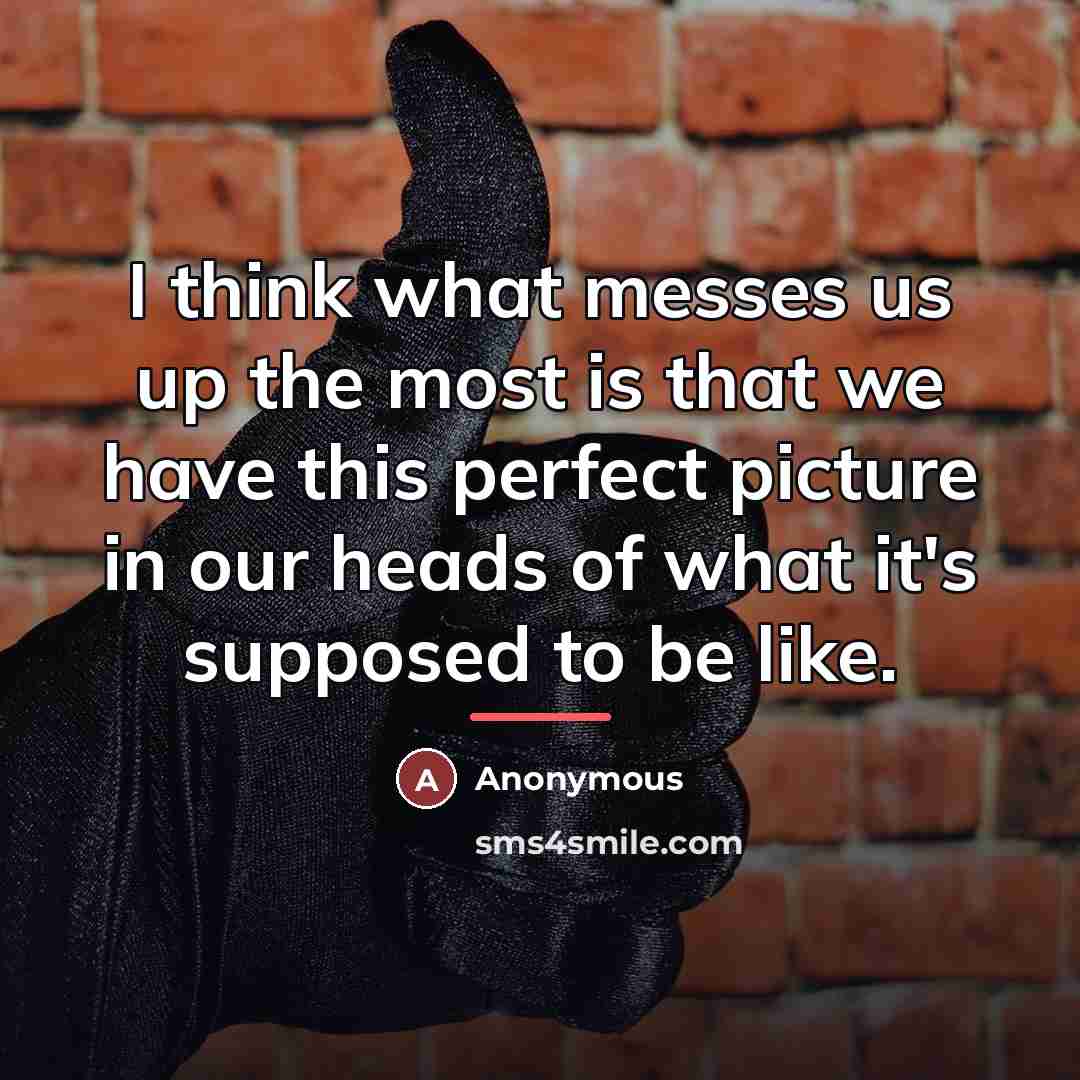 “I think what messes us up the most is that…” quote by Anonymous