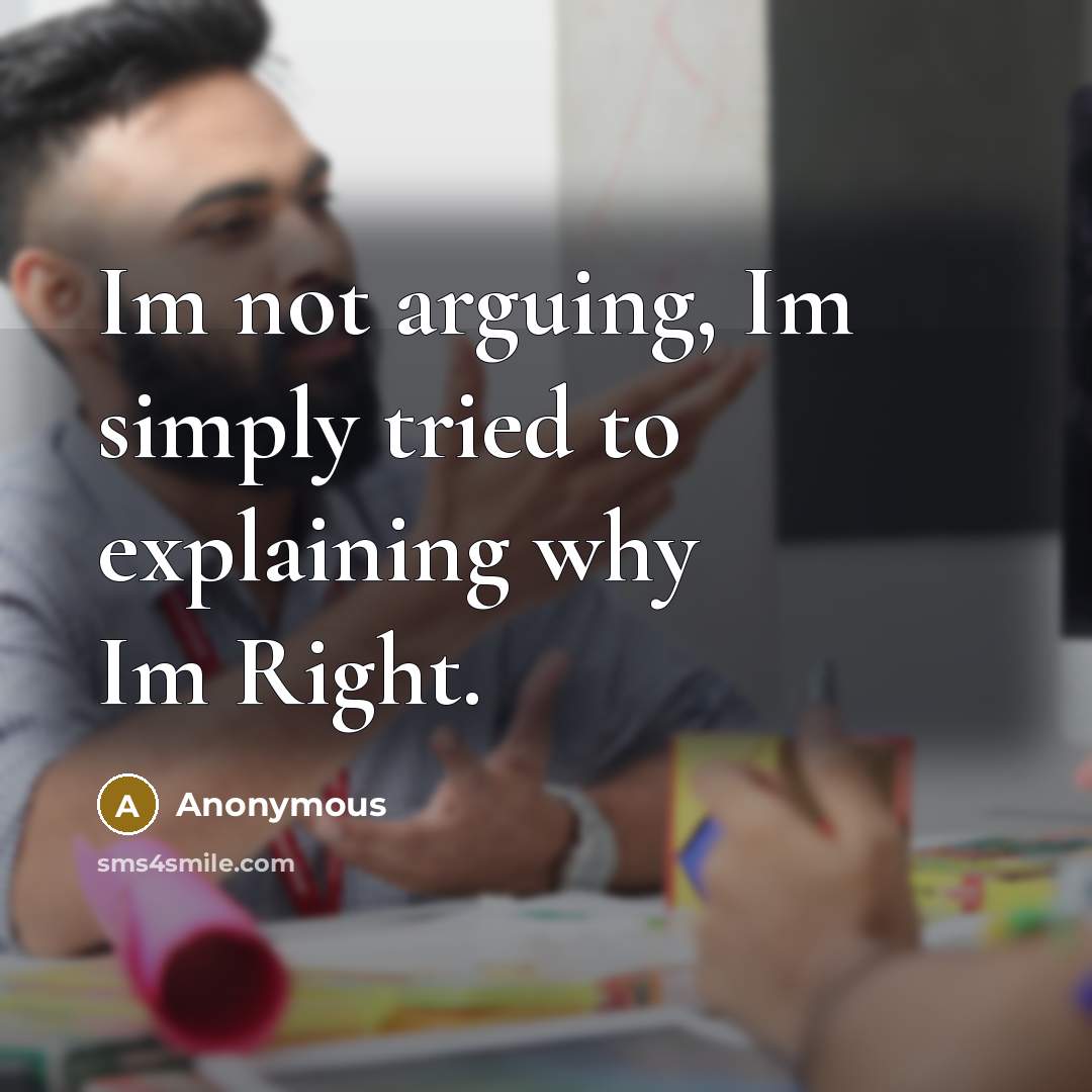 “Im not arguing, Im simply tried to explaining why Im Right.” quote by Anonymous