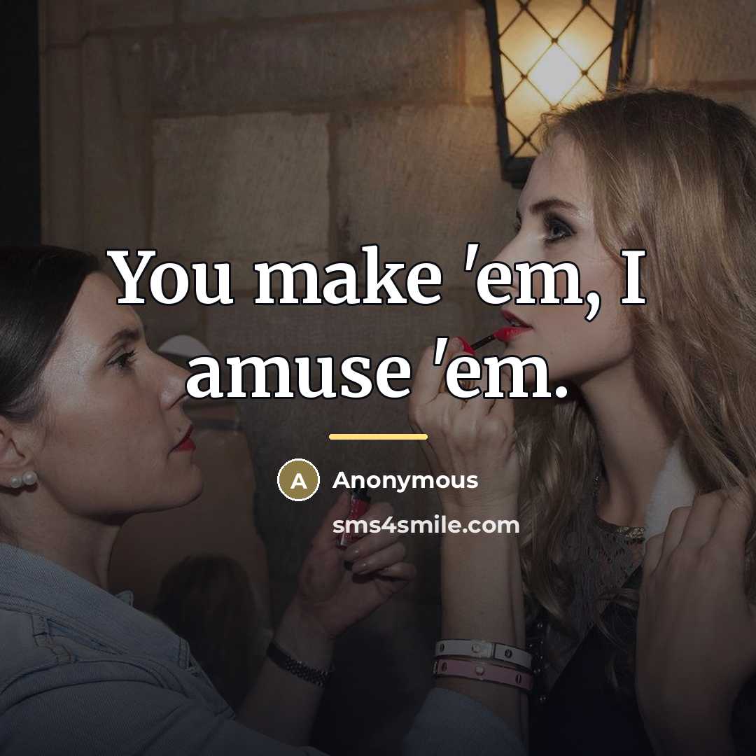 “You make 'em, I amuse 'em.…” quote by Anonymous
