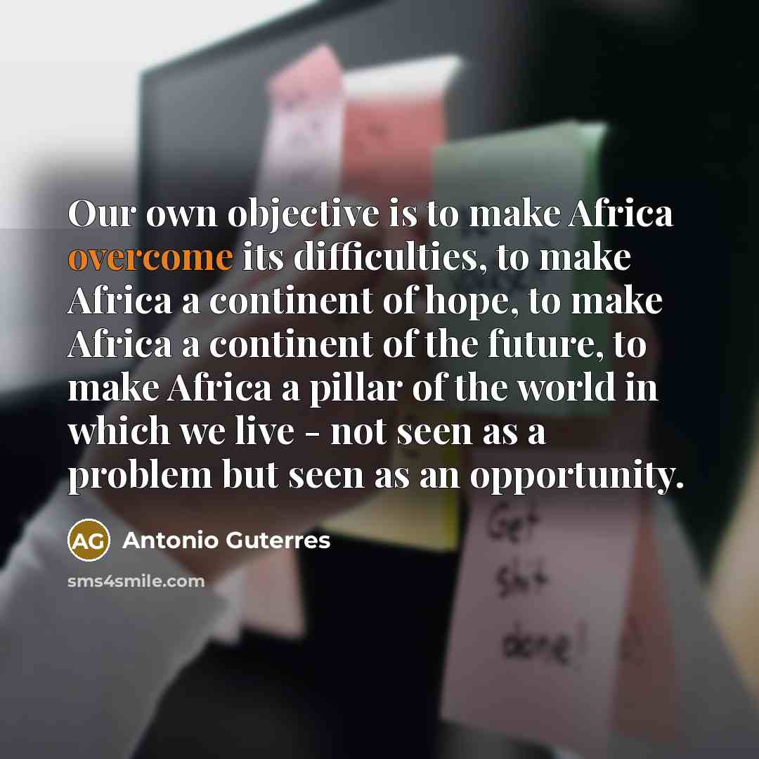 “Our own objective is to make Africa overcome its difficulties,…” quote by Antonio Guterres