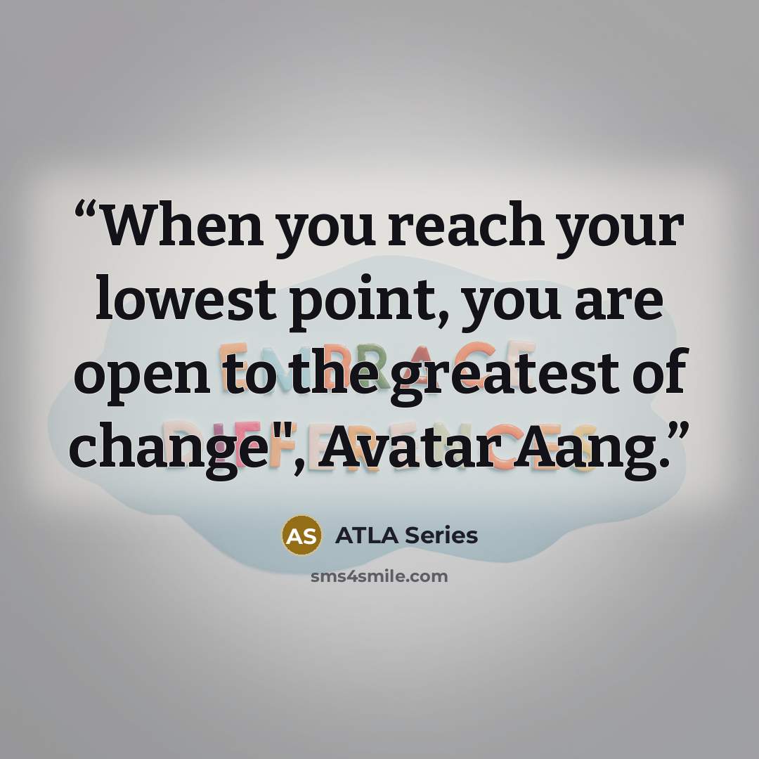 “When you reach your lowest point, you are open to the greatest of change", Avatar Aang.” quote by ATLA Series